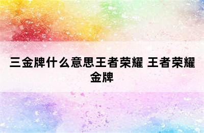 三金牌什么意思王者荣耀 王者荣耀金牌